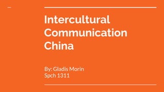 Intercultural
Communication
China
By: Gladis Morin
Spch 1311
 