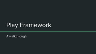 Play Framework
A walkthrough
 