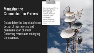 Managing the
Communication Process
Determining the target audience,
design of message and apt
communication channel.
Observing results and managing
the expenses.
Tip
Connecting with the
target audience
through apt
communication
channel while
balancing
expenditure on
advertising and
sales.
 