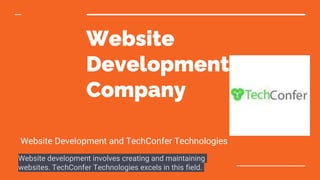 Website
Development
Company
Website Development and TechConfer Technologies
Website development involves creating and maintaining
websites. TechConfer Technologies excels in this field.
 