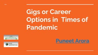 Gigs or Career
Options in Times of
Pandemic
Puneet Arora
 