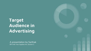 Target
Audience in
Advertising
A presentation by Sarthak
BFA 4th Year Applied Art, Section C
 
