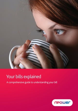 Your Bill explained PDF                                           1




   Your bills explained
    A comprehensive guide to understanding your bill




                                                       npm9919/05.12
 