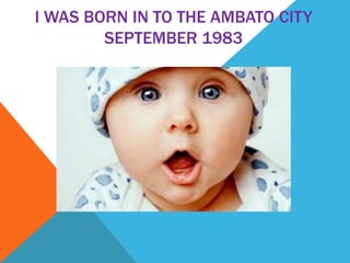 I WAS BORN IN TO THE AMBATO CITY
SEPTEMBER 1983
 