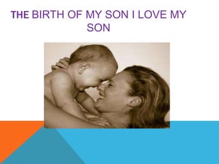 THE BIRTH OF MY SON I LOVE MY
SON