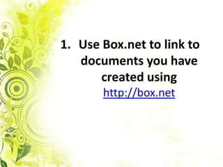 1. Use Box.net to link to
   documents you have
       created using
       http://box.net
 