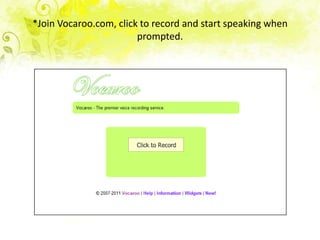 *Join Vocaroo.com, click to record and start speaking when
prompted.
 