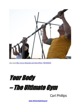 Photo Credit: http://www.fotopedia.com/items/flickr-7584568630

Your Body
– The Ultimate Gym
Carl Phillips
www.frictionlessliving.net

 