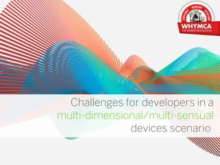 Challenges for developers in a
multi-dimensional/multi-sensual
              devices scenario.
                            MAY 2012
 