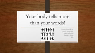 Your body tells more
than your words!
Feliciano Navarro de Haz
Professor Noelia Tintilay
Análisis del Discurso
Científico y Técnico
2014
 