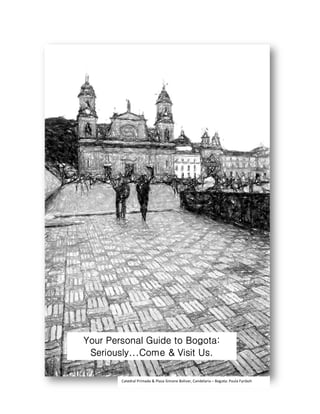 Your Personal Guide to Bogota:
 Seriously...Come
 Seriously...Come & Visit Us.

        Catedral Primada & Plaza Simone Bolivar, Candelaria – Bogota: Paula Fynboh
 
