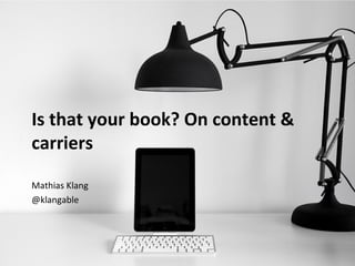 Is that your book? On content &
carriers
Mathias Klang
@klangable
 