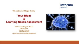 With Seema Nagrath Menon
CPLP®, COTU
Managing Director
CALM Worldwide
Center for Action in Learning Management
Your Brain
&
Learning Needs Assessment
This webinar will begin shortly
 