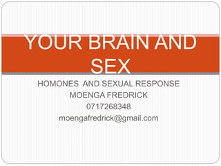 HOMONES AND SEXUAL RESPONSE
MOENGA FREDRICK
0717268348
moengafredrick@gmail.com
YOUR BRAIN AND
SEX
 