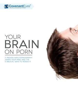 Your 
Brain 
on Porn 
5 proven ways pornography 
warps your mind and the 
5 biblical ways to renew it.  