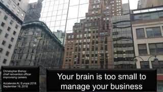 Your brain is too small to
manage your business
Christopher Bishop
chief reinvention officer
improvising careers
Accelerate AI, Europe 2018
September 19, 2018
 
