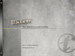 Your brand is a commodity.




follow me @adamkleinberg
hashtag #tractioncsv



                             1
 