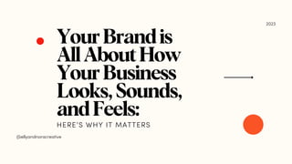 YourBrandis
AllAboutHow
YourBusiness
Looks,Sounds,
andFeels:
HERE’S WHY IT MATTERS
@ellyandnoracreative
2023
 