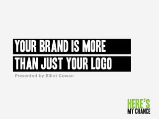 Your brand is more 
than just your logo 
Presented by Elliot Cowan 
 