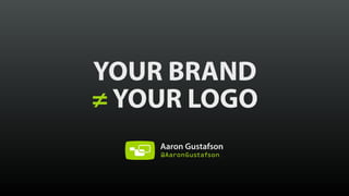 YOUR BRAND 
≠ YOUR LOGO
Aaron Gustafson 
@AaronGustafson
 