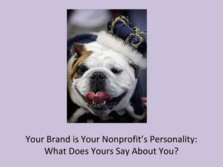 Your Brand is Your Nonprofit’s Personality:
What Does Yours Say About You?
 