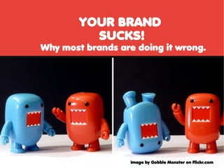 YOUR BRAND
          SUCKS!
Why most brands are doing it wrong.




                   Image by Gobble Monster on Flickr.com
 
