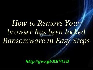 How to Remove Your 
browser has been locked 
Ransomware in Easy Steps
http://goo.gl/KEVt1B

 