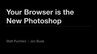 Your Browser is the
New Photoshop

Matt Puchlerz & Jon Buda
 