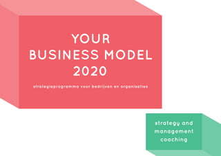 YOUR
BUSINESS MODEL
2020
strategieprogramma voor bedrijven en organisaties
strategy and
management
coaching
 