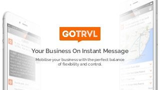 Mobilise your business with the perfect balance
of ﬂexibility and control.
Your Business On Instant Message
 