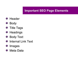 Important SEO Page Elements

Header
Body
Title Tags
Headings
Body Text
Internal Link Text
Images
Meta Data
 