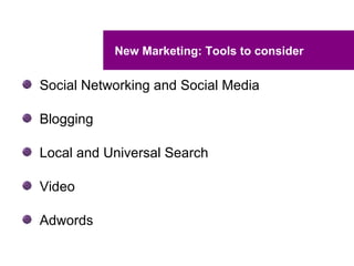 New Marketing: Tools to consider

Social Networking and Social Media

Blogging

Local and Universal Search

Video

Adwords
 