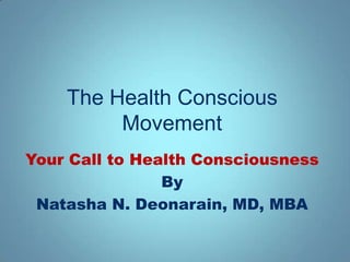 The Health Conscious
         Movement
Your Call to Health Consciousness
                By
 Natasha N. Deonarain, MD, MBA
 