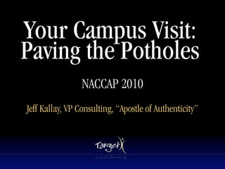 Your Campus Visit:
Paving the Potholes
                 NACCAP 2010
                         Text




Jeff Kallay, VP Consulting, “Apostle of Authenticity”
 