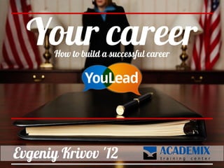 Your career
       How to build a successful career




Evgeniy Krivov '12
 
