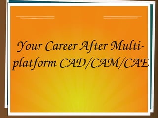 Your Career After Multi­
platform CAD/CAM/CAE
 