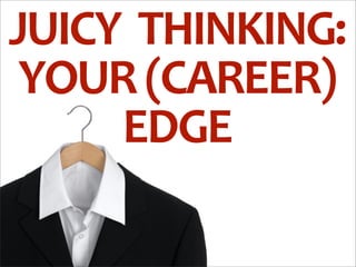 JUICY	
  	
  THINKING:	
  
 YOUR	
  (CAREER)	
  
      EDGE
 