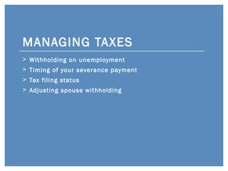 MANAGING TAXES <ul><li>Withholding on unemployment </li></ul><ul><li>Timing of your severance payment </li></ul><ul><li>Ta...