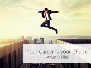 ‘Your  Career  is  your  Choice’  
-­‐Arjun  R  Pillai  
 