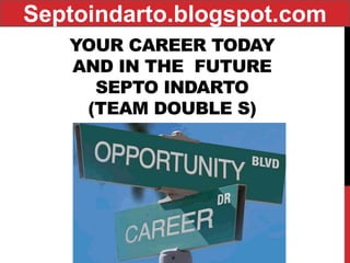 YOUR CAREER TODAY AND IN THE FUTURE SEPTO INDARTO (TEAM DOUBLE S) 
Septoindarto.blogspot.com  