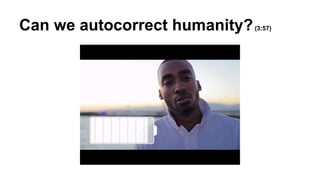 Can we autocorrect humanity?(3:57) 
 