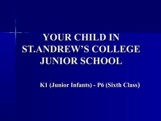 YOUR CHILD INYOUR CHILD IN
ST.ANDREW’S COLLEGEST.ANDREW’S COLLEGE
JUNIOR SCHOOLJUNIOR SCHOOL
K1 (Junior Infants) - P6 (Sixth ClassK1 (Junior Infants) - P6 (Sixth Class))
 