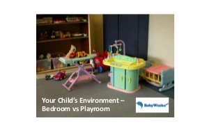 Your Child’s Environment –
Bedroom vs Playroom
 