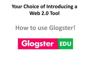 Your Choice of Introducing a
Web 2.0 Tool

How to use Glogster!

 