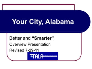 Your City, Alabama

Better and “Smarter”
Overview Presentation
Revised 7-29-11
 