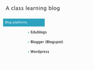 Blog platforms
 Edublogs
 Blogger (Blogspot)
 Wordpress
 