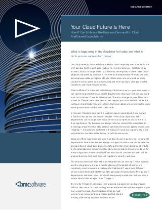 Your Cloud Future Is Here
How IT Can Embrace The Business Demand For Cloud
And Exceed Expectations
What is happening in the cloud market today, and what to
do to ensure success tomorrow
Until fairly recently, it was widely agreed that cloud computing was to be the future
of IT, but also that it wasn’t quite ready yet for most enterprises. That future has
arrived. Cloud is no longer in the future for most enterprises; it’s here today. Cloud
adoption and spending continue to rise even as the expectations from businesses
and employees alike go higher and higher. Businesses are serious about using
cloud services to speed up processes, respond more quickly to changing market
conditions, and reach new customers.
What is different from the past is that today, if business users — your employees —
can’t get these benefits from central IT departments, they have the knowledge and
tools to circumvent IT and do it themselves. There is no longer any need for users
to wait for IT departments to evaluate their request, procure and install hardware,
configure it, and finally release it to them. Users can obtain service in minutes, using
nothing more technical than their credit cards.
In the past, IT leaders have had three options: Ignore cloud, block it, or embrace
it. The first two options are now off the table — the cloud ship has sailed. IT
departments can no longer view cloud services as competition or as a threat to
their significance. The business has always relied on central IT to understand its
technology requirements and to balance speed and innovation against security and
reliability — it should be no different in the cloud. IT now has an opportunity to not
only embrace cloud but be the driving force for business use.
Because of their experience and understanding of user requirements, corporate IT
departments have invaluable knowledge to support business users in the selection
and operation of cloud-based services. Who better than IT can bring together both
technical and business requirements and make a considered recommendation for
the best approach in each situation? Evaluation should consider all aspects of the
proposed service: technical, financial, regulatory, security, and so on.
The new cloud services will need to be integrated into an existing IT infrastructure,
and this integration will require careful planning if the added infrastructure
complexity is not to become a challenge for traditional IT operations. Different
services will inherently be better suited to particular infrastructure offerings, and IT
departments will need to deal with that heterogeneity and advise the business on
how to take full advantage of their IT support.
It’s time for IT leaders to leverage their planning, management, and operations
skills to take control of cloud strategy and exceed what the business expects to gain
from using the cloud. A winning cloud strategy must
overcome any new operational challenges that stand in
the way of delivering what the business wants.
EXECUTIVE SUMMARY
 