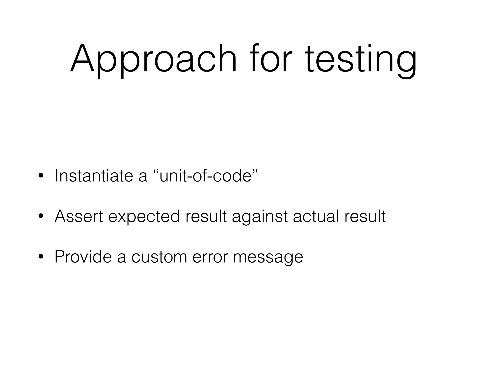 Approach for testing
• Instantiate a “unit-of-code”
• Assert expected result against actual result
• Provide a custom error message
 