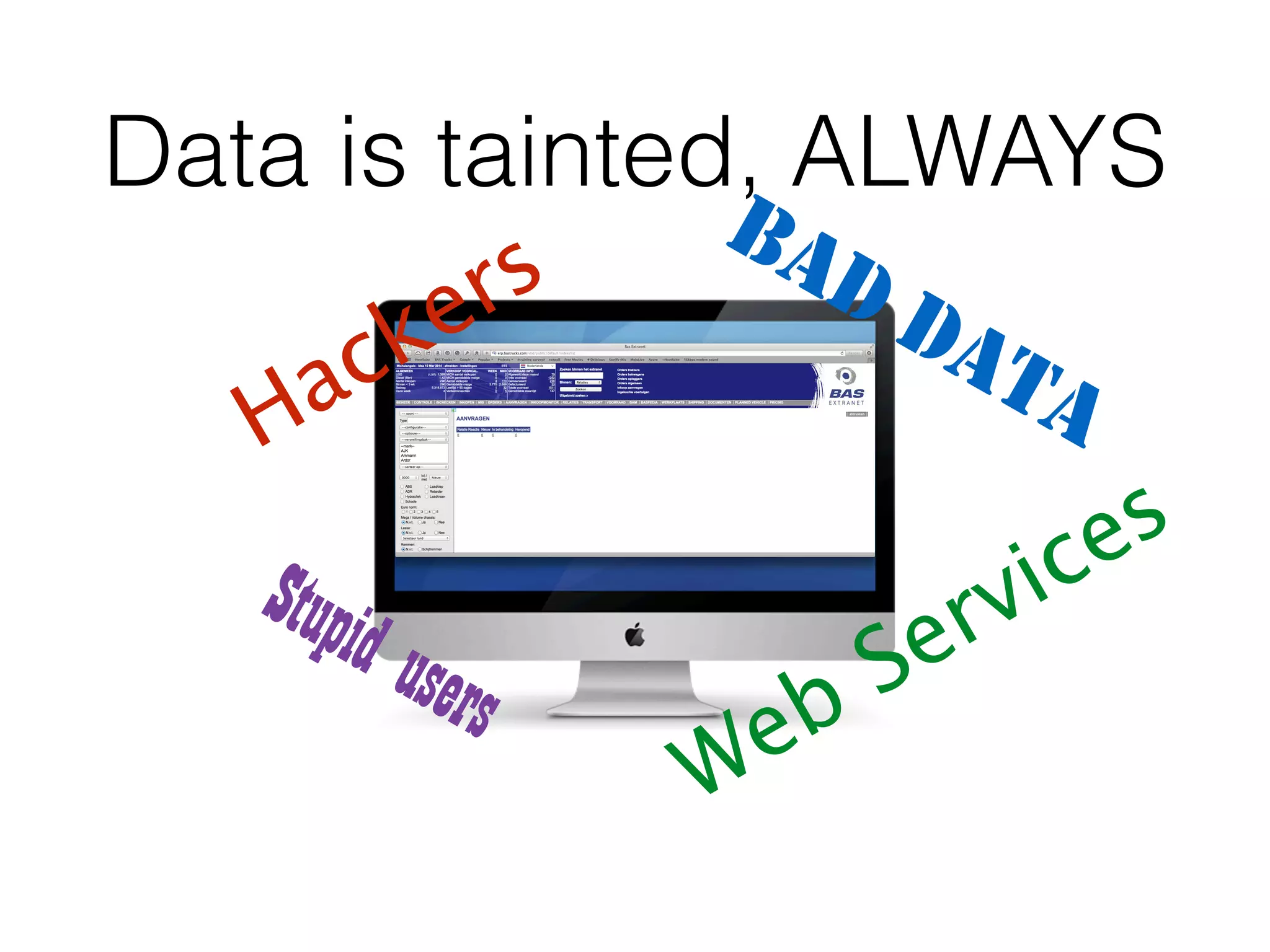 Data is tainted, ALWAYS
Hackers
BAD DATA
Web Services
Stupid users
 