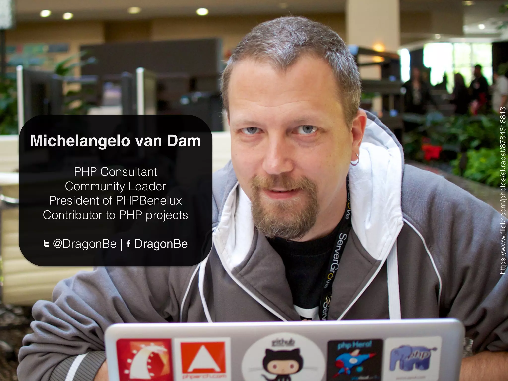 Michelangelo van Dam
PHP Consultant
Community Leader
President of PHPBenelux
Contributor to PHP projects
T @DragonBe | F DragonBe
https://www.ﬂickr.com/photos/akrabat/8784318813
 